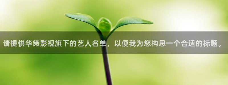 紅葉影視下載app官方下載：請提供華策影視旗下的藝人名單，以便我為您構思一個合適的標題。